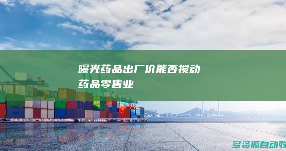 曝光药品出厂价能否搅动药品零售业