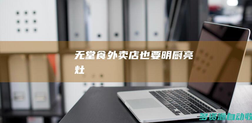 无堂食外卖店也要明厨亮灶
