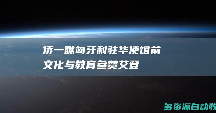 侨一瞧匈牙利驻华使馆前文化与教育参赞艾登