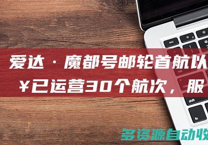 爱达·魔都号邮轮首航以来已运营30个航次，服