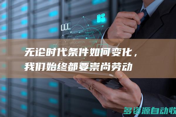 无论时代条件如何变化，我们始终都要崇尚劳动