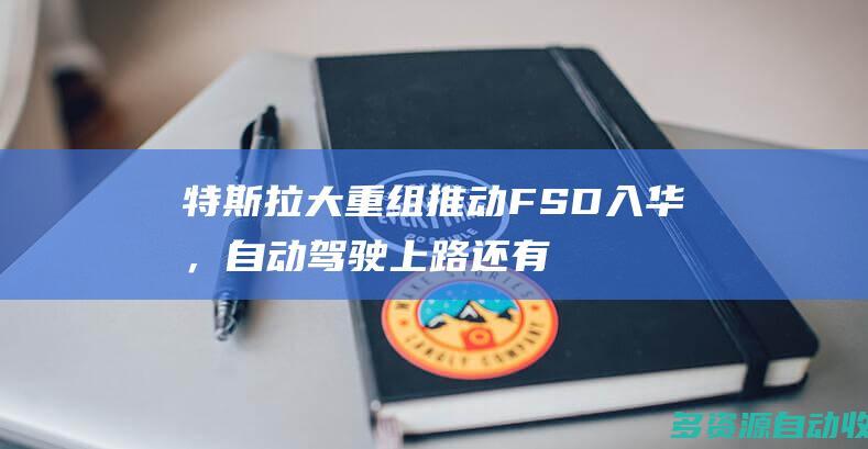 特斯拉大重组推动FSD入华，自动驾驶上路还有