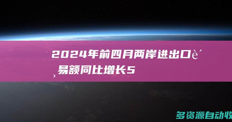 2024年前四月两岸进出口贸易额同比增长5.3%