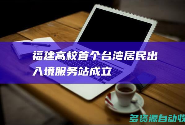 福建高校首个台湾居民出入境服务站成立