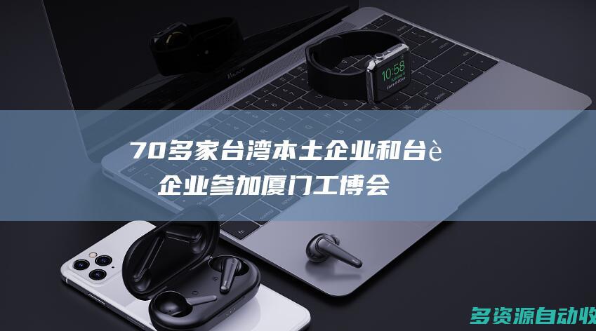 70多家台湾本土企业和台资企业参加厦门工博会