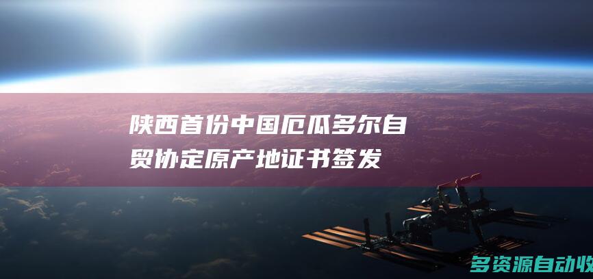 陕西首份中国—厄瓜多尔自贸协定原产地证书签发