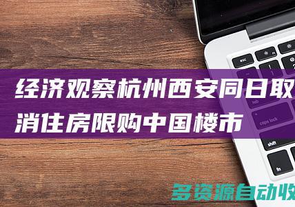经济观察杭州西安同日取消住房限购中国楼市