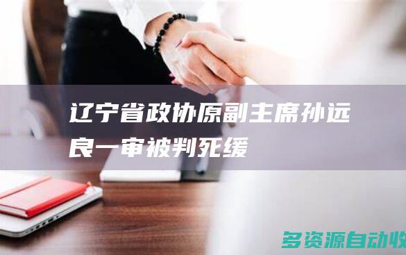 辽宁省政协原副主席孙远良一审被判死缓