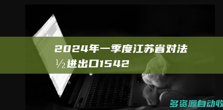 2024年一季度江苏省对法国进出口1542