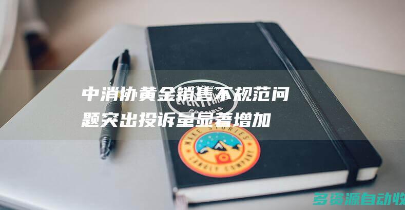 中消协：黄金销售不规范问题突出 投诉量显著增加