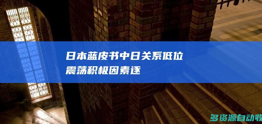 《日本蓝皮书》：中日关系低位震荡、积极因素逐步酝酿