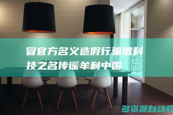 冒官方名义造假行骗 借科技之名传谣牟利——中国互联网联合辟谣平台2024年4月辟谣榜综述