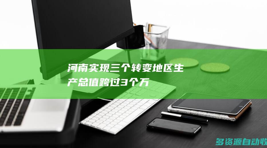 河南：实现“三个转变” 地区生产总值跨过3个万亿元
