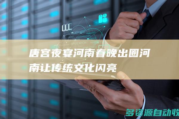 唐宫夜宴河南春晚出圈河南让传统文化闪亮