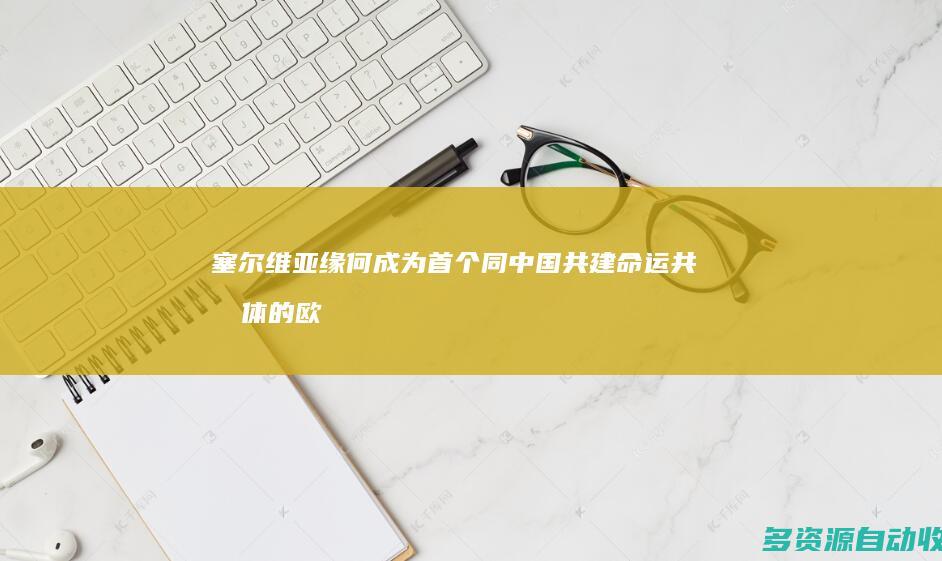 塞尔维亚缘何成为首个同中国共建命运共同体的欧洲国家？