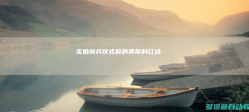 实拍阅兵仪式前的莫斯科红场