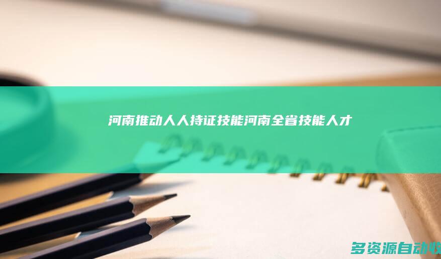 河南：推动“人人持证、技能河南”全省技能人才达1817万 三年输送技工超1300万