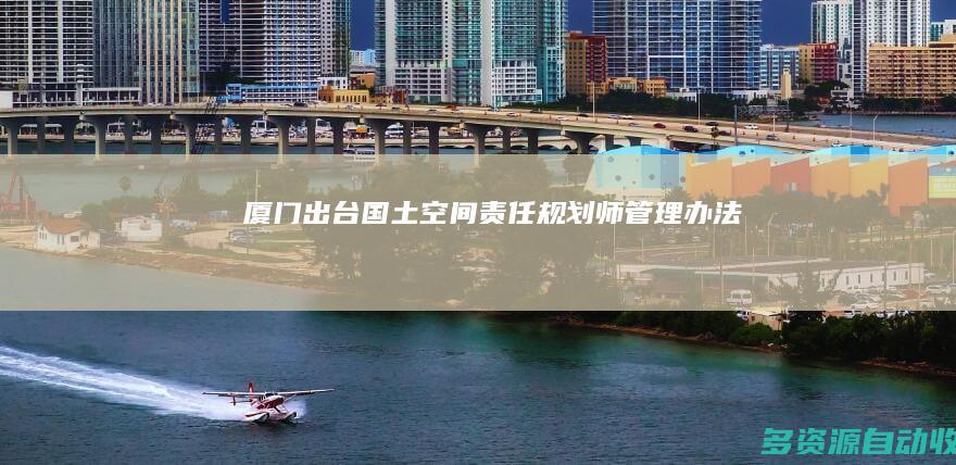 厦门出台国土空间责任规划师管理办法