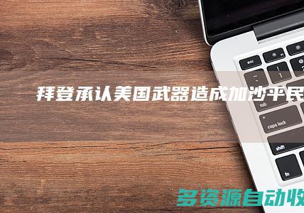 拜登承认美国武器造成加沙平民伤亡