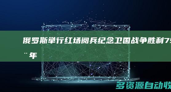 俄罗斯举行红场阅兵纪念卫国战争胜利79周年