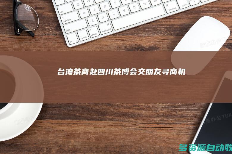 台湾茶商赴四川茶博会：交朋友、寻商机