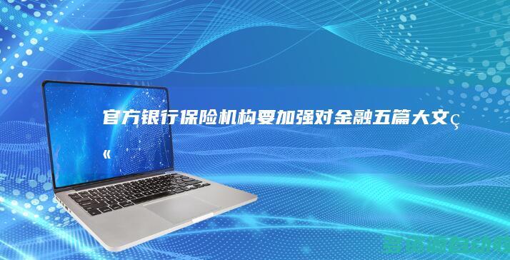官方：银行保险机构要加强对金融“五篇大文章”相关业务资源倾斜