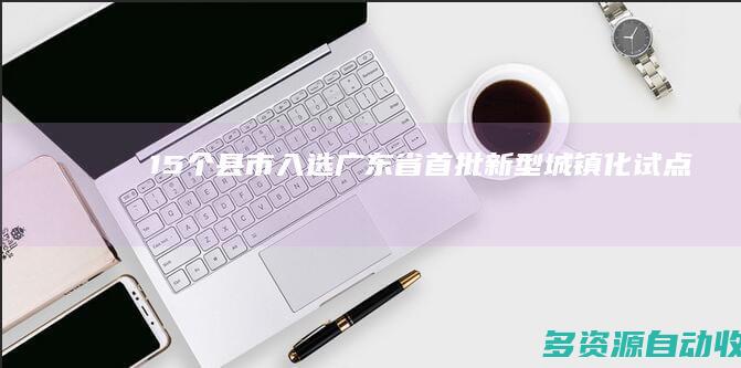 15个县（市）入选广东省首批新型城镇化试点
