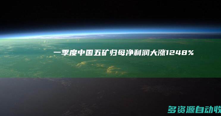 一季度中国五矿归母净利润大涨124.8%