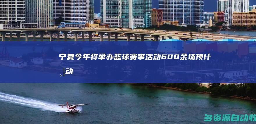 宁夏今年将举办篮球赛事活动600余场 预计带动超百万人参与
