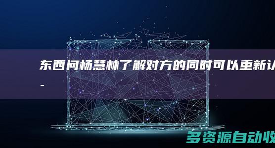 【东西问】杨慧林：了解对方的同时可以重新认识自己