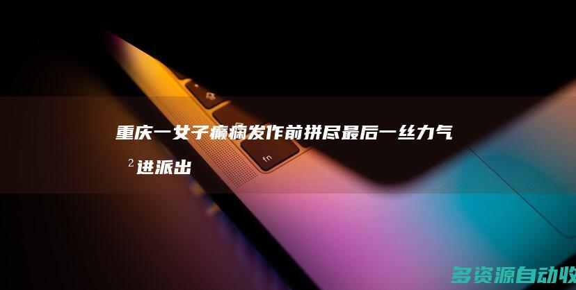 重庆一女子癫痫发作前 拼尽最后一丝力气冲进派出所