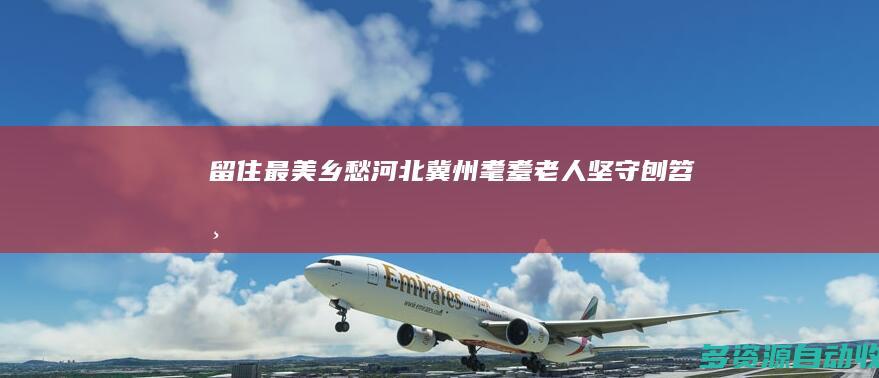 留住“最美乡愁”：河北冀州耄耋老人坚守刨笤帚手工技艺