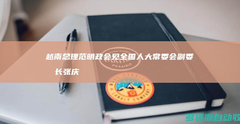 越南总理范明政会见全国人大常委会副委员长张庆伟