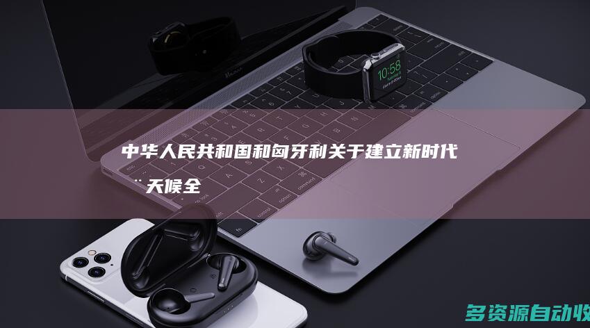 中华人民共和国和匈牙利关于建立新时代全天候全面战略伙伴关系的联合声明