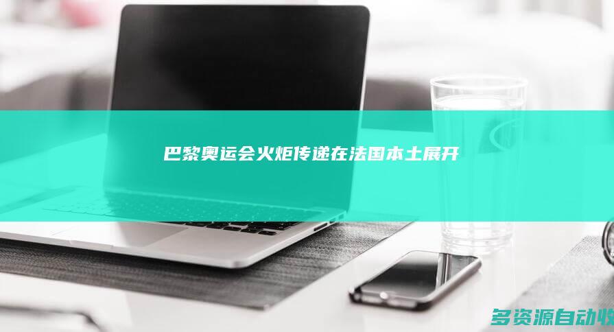 巴黎奥运会火炬传递在法国本土展开