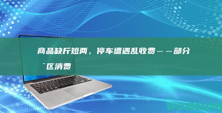 商品缺斤短两，停车遭遇乱收费……部分景区消费乱象缘何屡禁不止？