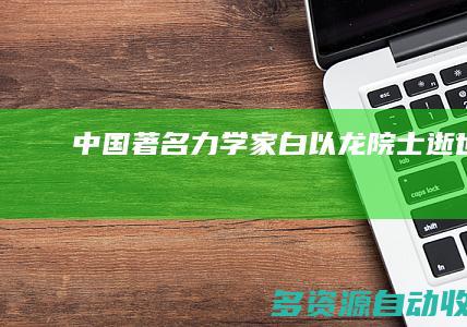 中国著名力学家白以龙院士逝世