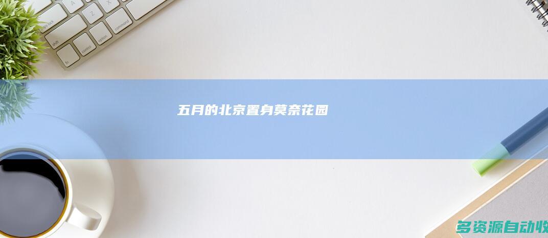 五月的北京 置身“莫奈花园”