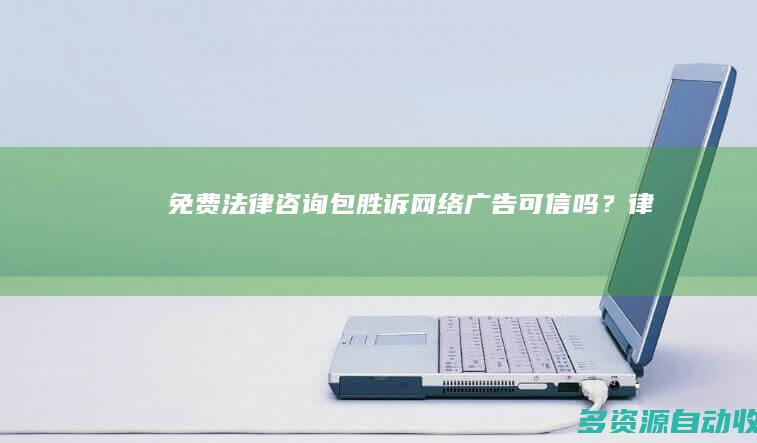 “免费法律咨询”“包胜诉”网络广告可信吗？律协提醒