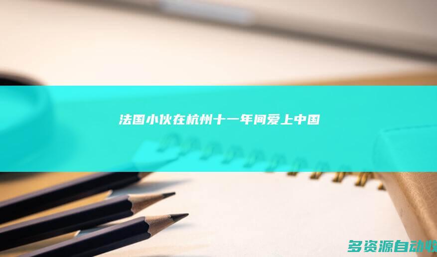 法国小伙在杭州：十一年间爱上中国