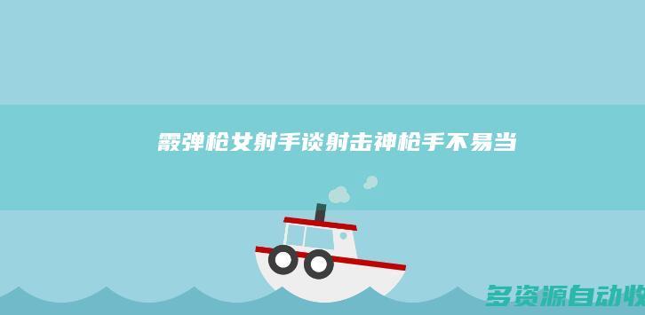霰弹枪女射手谈射击：“神枪手”不易当