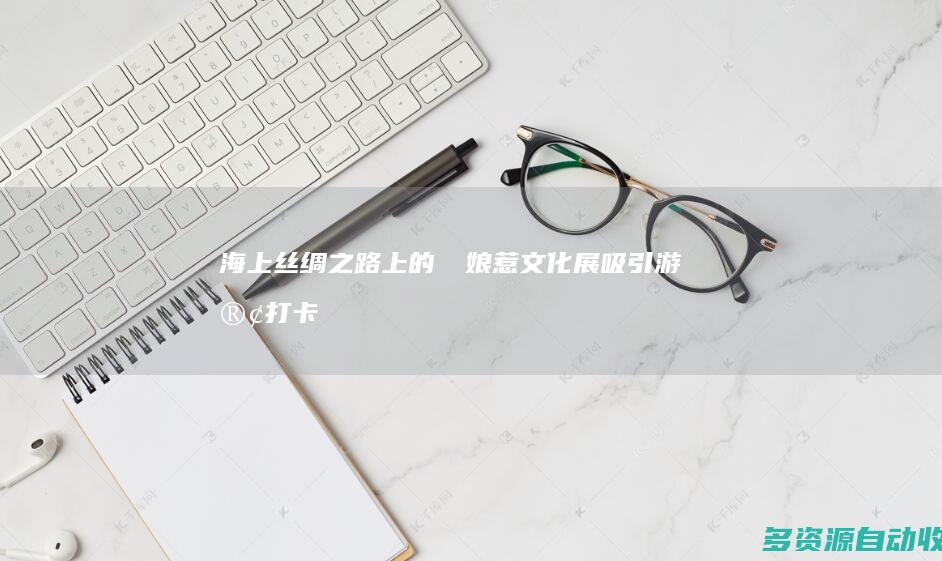海上丝绸之路上的峇峇娘惹文化展吸引游客打卡