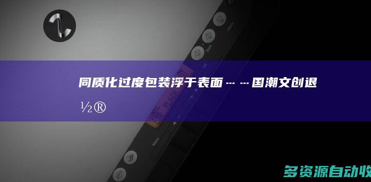 同质化、过度包装、浮于表面……国潮文创“退潮”了吗