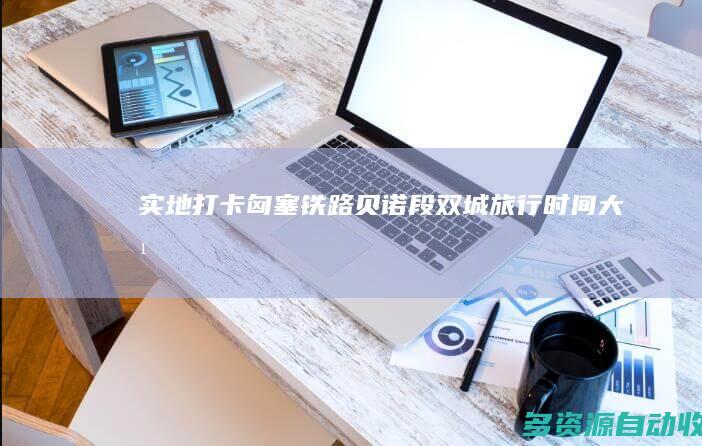实地“打卡”匈塞铁路贝诺段：双城旅行时间大幅缩短，带自行车也能顺畅坐高铁！