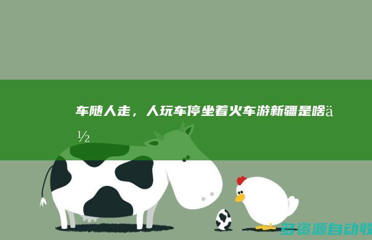 车随人走，人玩车停！“坐着火车游新疆”是啥体验？