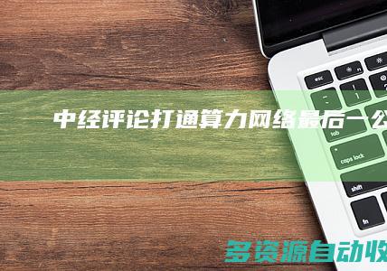 中经评论：打通算力网络最后一公里