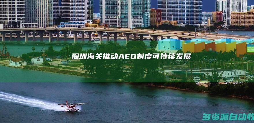 深圳海关：推动AEO制度可持续发展