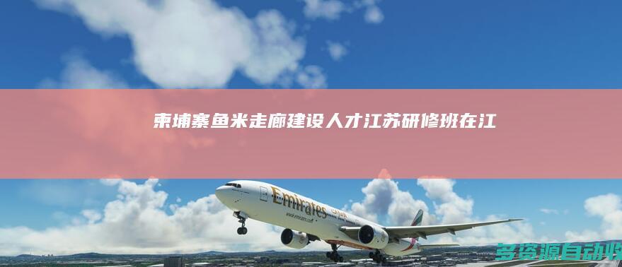 柬埔寨“鱼米走廊”建设人才（江苏）研修班在江苏南京开班