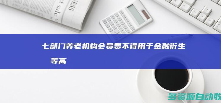七部门：养老机构会员费不得用于金融衍生品等高风险投资
