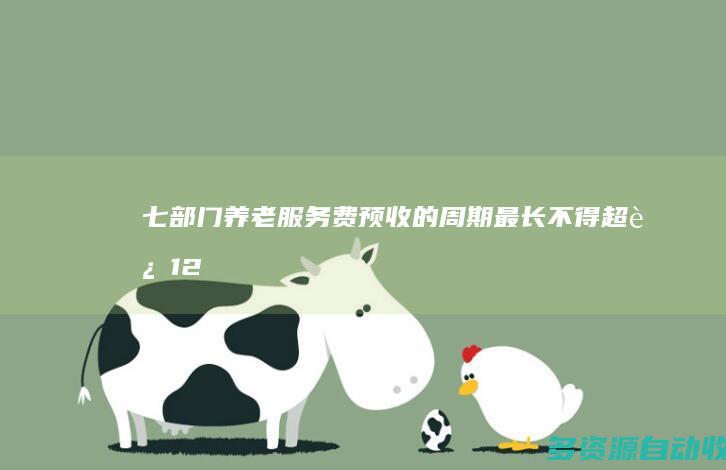 七部门：养老服务费预收的周期最长不得超过12个月